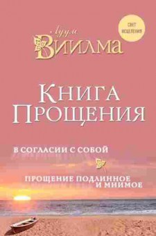 Книга Книга прощения В согласии с собой Прощение подлинное и мнимое (Виилма Л.), б-8566, Баград.рф